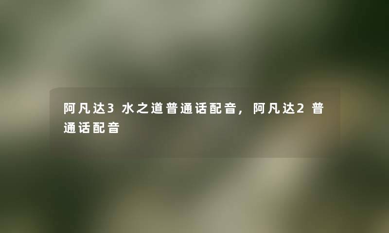 阿凡达3水之道普通话配音,阿凡达2普通话配音 阿凡达3水之道普通话配音,阿凡达2普通话配音