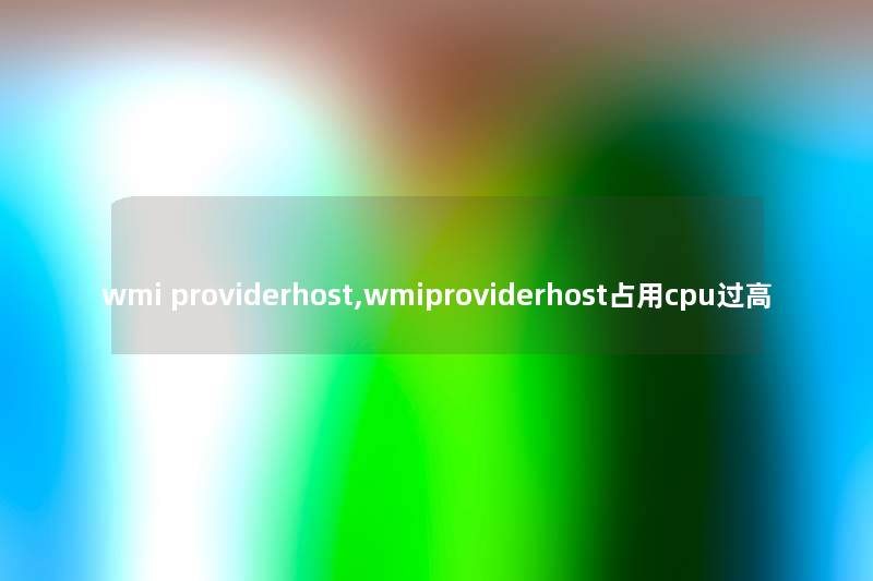 wmi providerhost,wmiproviderhost占用cpu过高 wmi providerhost,wmiproviderhost占用cpu过高