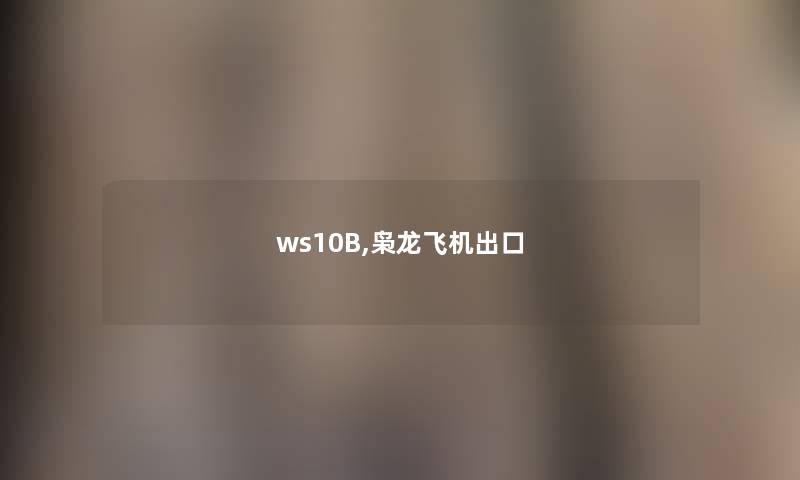 ws10B,枭龙飞机出口 ws10B,枭龙飞机出口