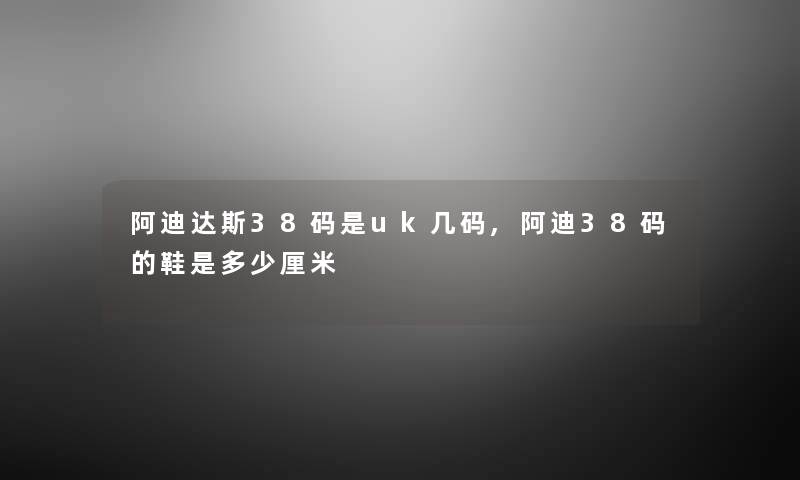 阿迪达斯38码是uk几码,阿迪38码的鞋是多少厘米 阿迪达斯38码是uk几码,阿迪38码的鞋是多少厘米
