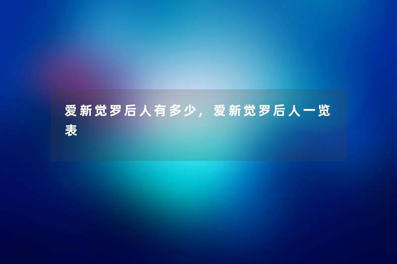 爱新觉罗后人有多少,爱新觉罗后人一览表 爱新觉罗后人有多少,爱新觉罗后人一览表