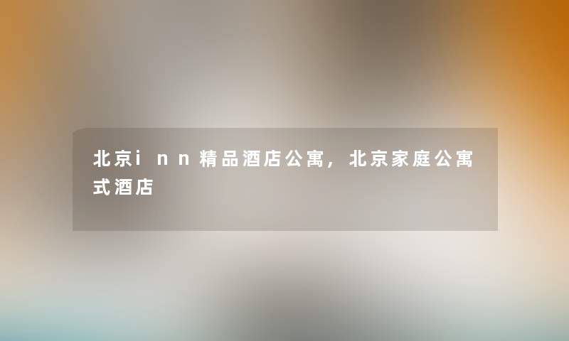 北京inn精品酒店公寓,北京家庭公寓式酒店 北京inn精品酒店公寓,北京家庭公寓式酒店