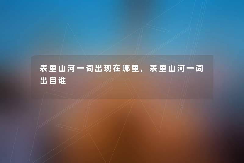 表里山河一词出哪里,表里山河一词出自谁 表里山河一词出哪里,表里山河一词出自谁