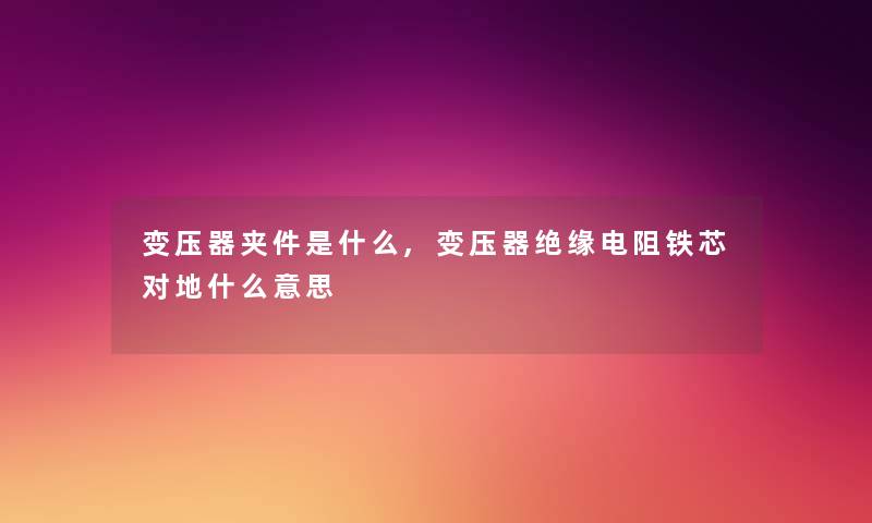 变压器夹件是什么,变压器绝缘电阻铁芯对地什么意思 变压器夹件是什么,变压器绝缘电阻铁芯对地什么意思