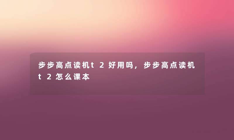 步步高点读机t2好用吗,步步高点读机t2怎么课本 步步高点读机t2好用吗,步步高点读机t2怎么课本