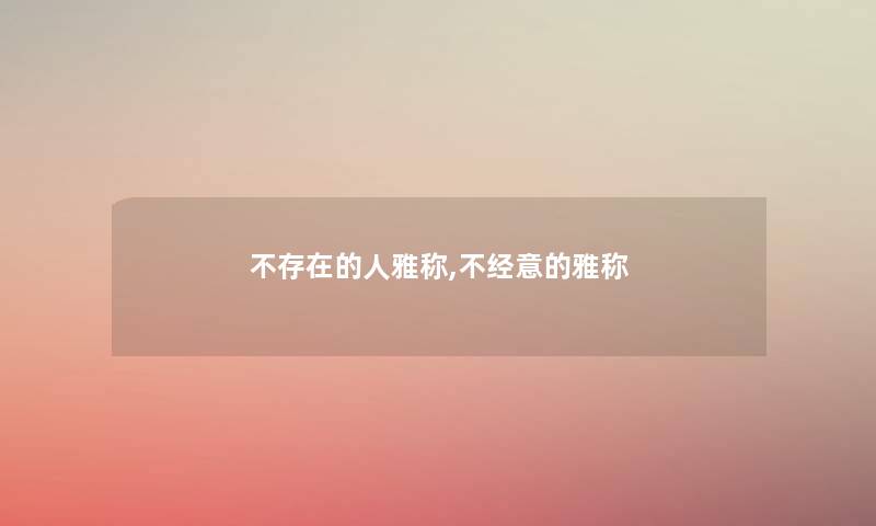 不存在的人雅称,不经意的雅称 不存在的人雅称,不经意的雅称