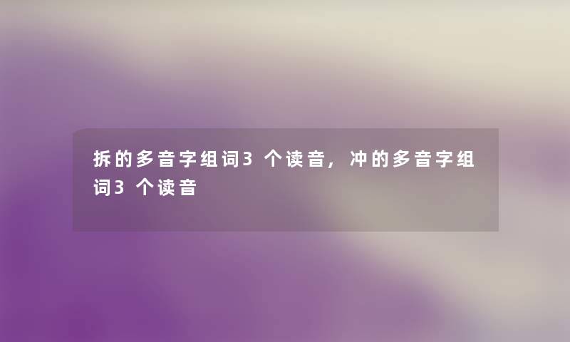 拆的多音字组词3个读音,冲的多音字组词3个读音 拆的多音字组词3个读音,冲的多音字组词3个读音
