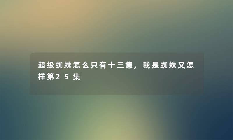 超级蜘蛛怎么只有十三集,我是蜘蛛又怎样第25集 超级蜘蛛怎么只有十三集,我是蜘蛛又怎样第25集
