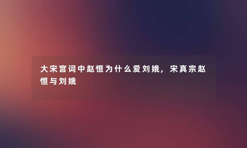 大宋宫词中赵恒为什么爱刘娥,宋真宗赵恒与刘娥 大宋宫词中赵恒为什么爱刘娥,宋真宗赵恒与刘娥