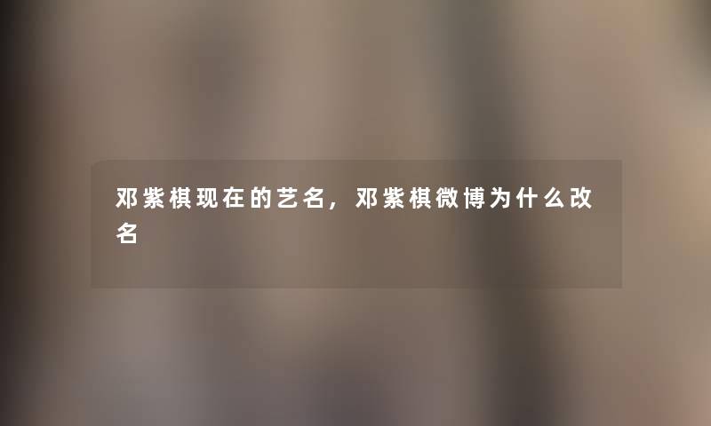 邓紫棋的艺名,邓紫棋微博为什么改名 邓紫棋的艺名,邓紫棋微博为什么改名