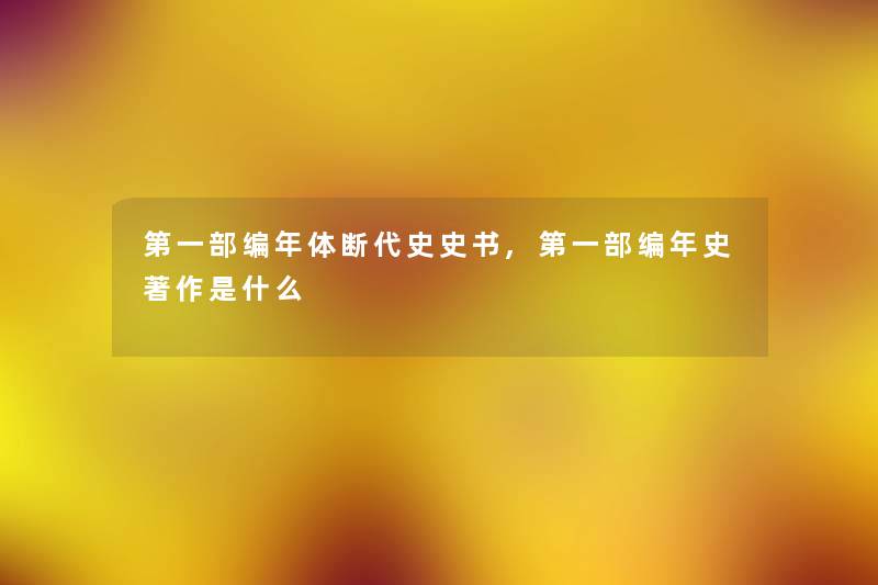 第一部编年体断代史史书,第一部编年史著作是什么 第一部编年体断代史史书,第一部编年史著作是什么