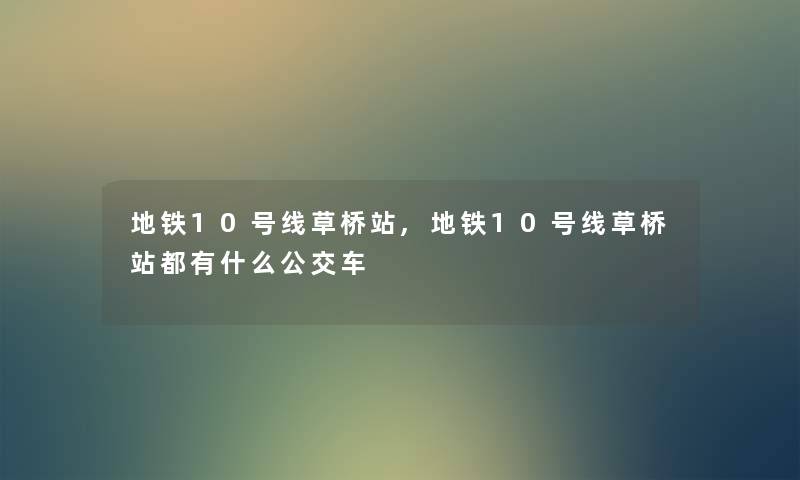 地铁10号线草桥站,地铁10号线草桥站都有什么公交车 地铁10号线草桥站,地铁10号线草桥站都有什么公交车