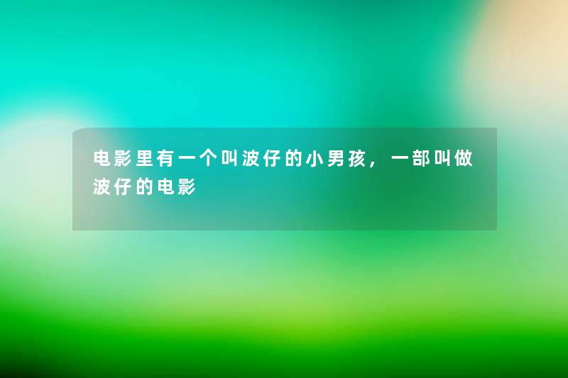 电影里有一个叫波仔的小男孩,一部叫做波仔的电影 电影里有一个叫波仔的小男孩,一部叫做波仔的电影