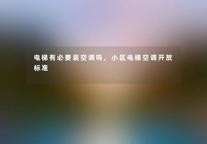 电梯有必要装空调吗,小区电梯空调开放标准 电梯有必要装空调吗,小区电梯空调开放标准