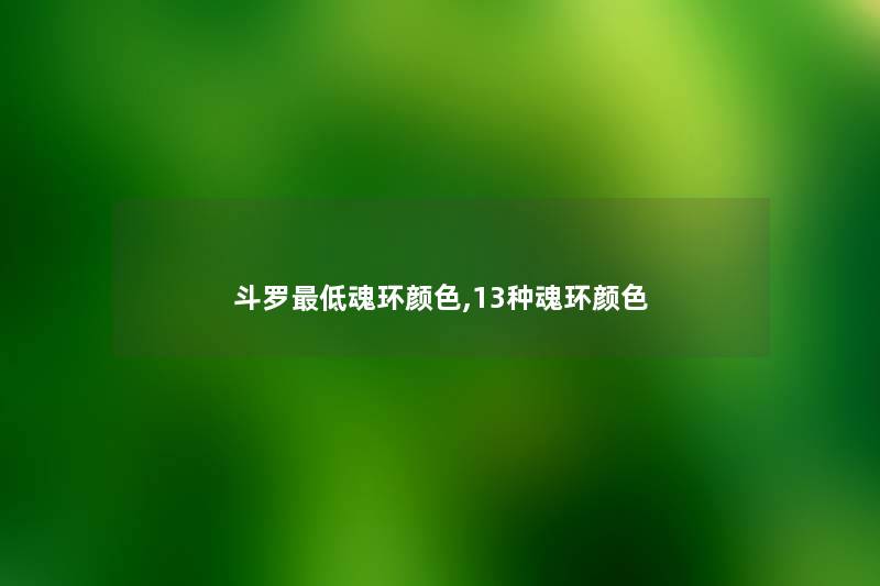 斗罗低魂环颜色,13种魂环颜色 斗罗低魂环颜色,13种魂环颜色