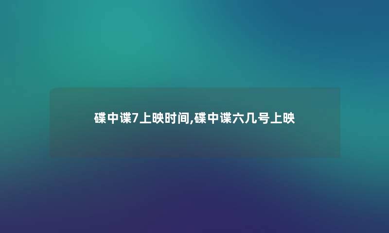 碟中谍7上映时间,碟中谍六几号上映 碟中谍7上映时间,碟中谍六几号上映