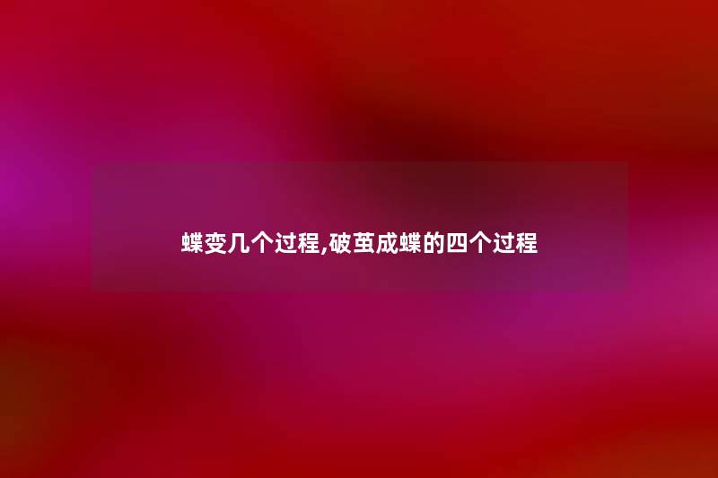 蝶变几个过程,破茧成蝶的四个过程 蝶变几个过程,破茧成蝶的四个过程