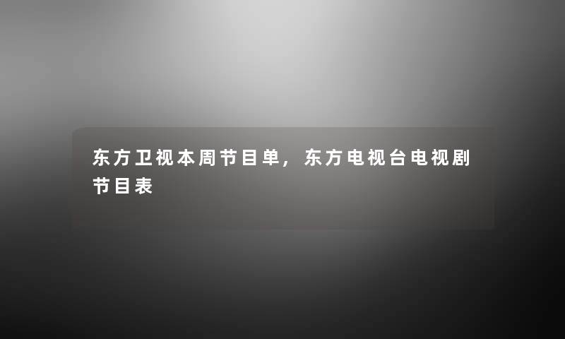 东方卫视本周节目单,东方电视台电视剧节目表 东方卫视本周节目单,东方电视台电视剧节目表
