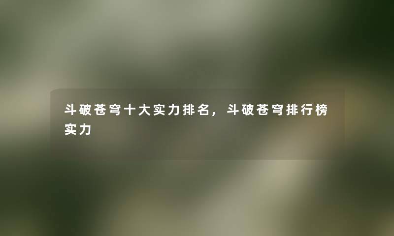 斗破苍穹一些实力推荐,斗破苍穹整理榜实力 斗破苍穹一些实力推荐,斗破苍穹整理榜实力