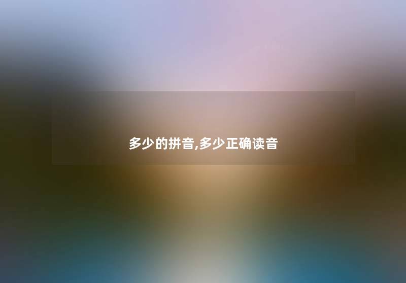 多少的拼音,多少正确读音 多少的拼音,多少正确读音