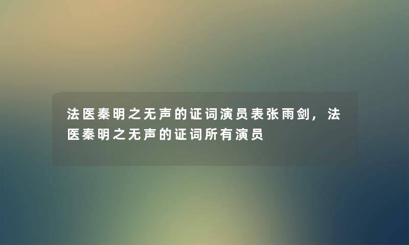 法医秦明之无声的证词演员表张雨剑,法医秦明之无声的证词所有演员 法医秦明之无声的证词演员表张雨剑,法医秦明之无声的证词所有演员