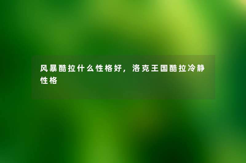 风暴酷拉什么性格好,洛克王国酷拉冷静性格 风暴酷拉什么性格好,洛克王国酷拉冷静性格