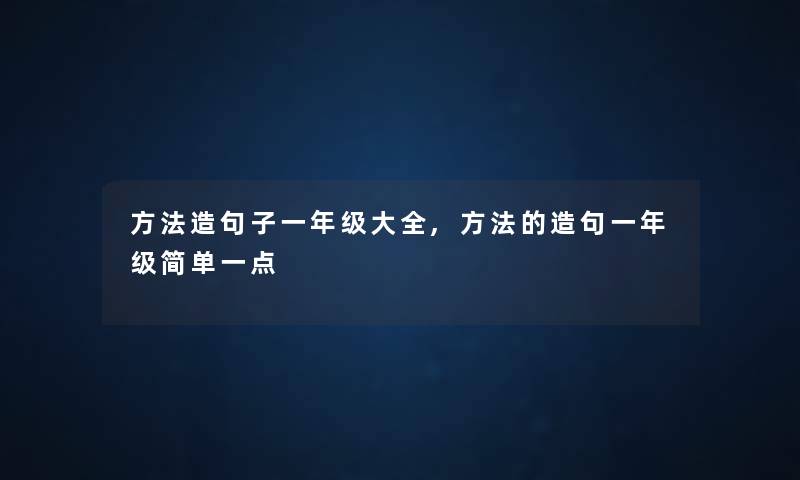 方法造句子一年级大全,方法的造句一年级简单一点 方法造句子一年级大全,方法的造句一年级简单一点