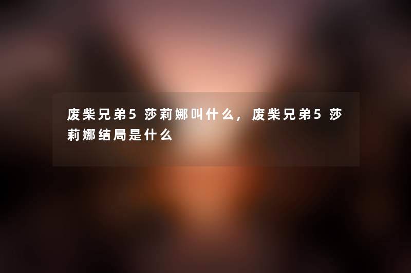 废柴兄弟5莎莉娜叫什么,废柴兄弟5莎莉娜结局是什么 废柴兄弟5莎莉娜叫什么,废柴兄弟5莎莉娜结局是什么