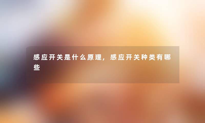 感应开关是什么原理,感应开关种类有哪些 感应开关是什么原理,感应开关种类有哪些