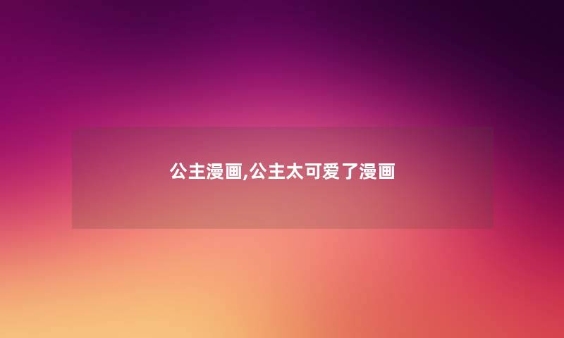 公主漫画,公主太可爱了漫画 公主漫画,公主太可爱了漫画