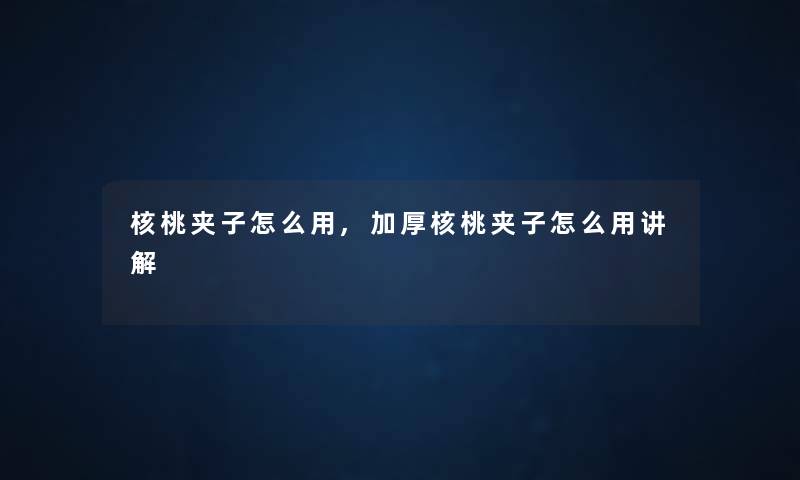 核桃夹子怎么用,加厚核桃夹子怎么用讲解 核桃夹子怎么用,加厚核桃夹子怎么用讲解