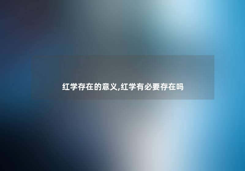 红学存在的意义,红学有必要存在吗 红学存在的意义,红学有必要存在吗
