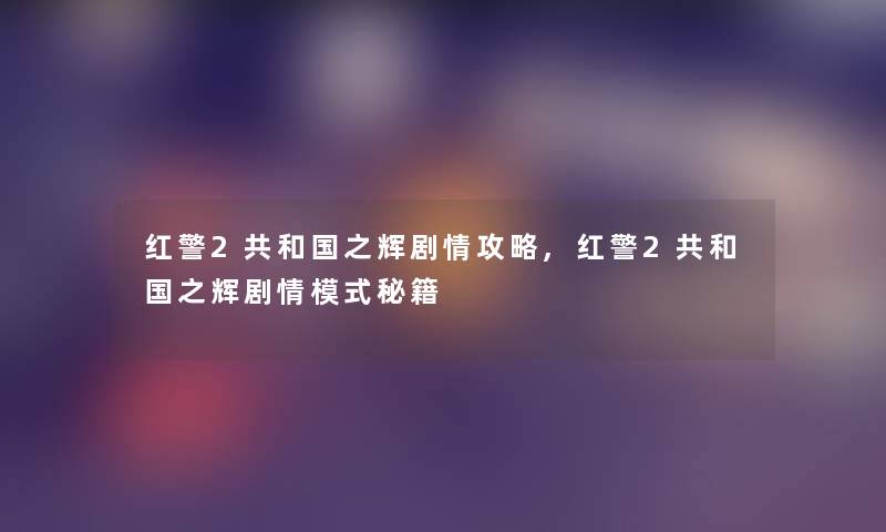 红警2共和国之辉剧情攻略,红警2共和国之辉剧情模式秘籍 红警2共和国之辉剧情攻略,红警2共和国之辉剧情模式秘籍