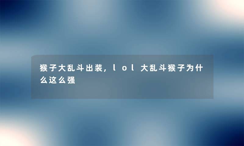 猴子大乱斗出装,lol大乱斗猴子为什么这么强 猴子大乱斗出装,lol大乱斗猴子为什么这么强