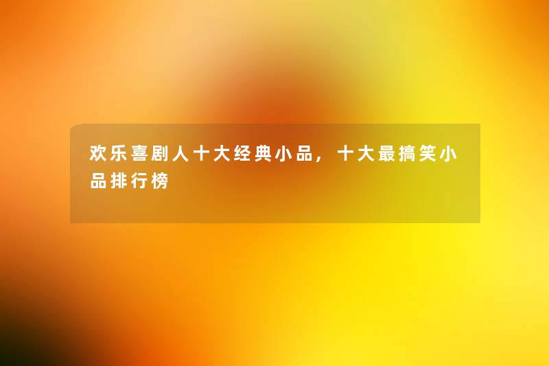 欢乐喜剧人一些经典小品,一些搞笑小品整理榜 欢乐喜剧人一些经典小品,一些搞笑小品整理榜