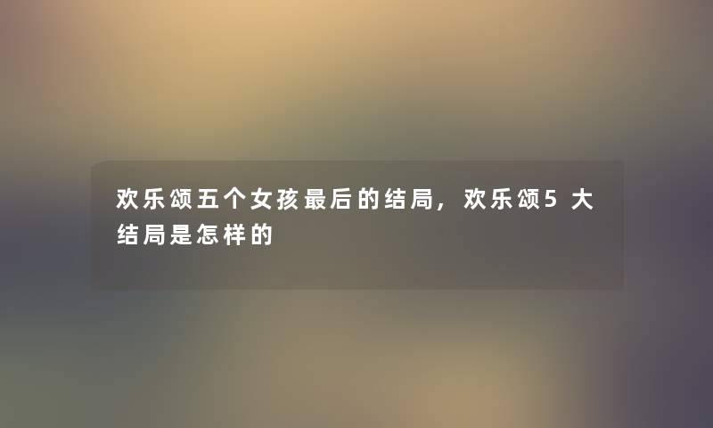 欢乐颂五个女孩这里要说的结局,欢乐颂5大结局是怎样的 欢乐颂五个女孩这里要说的结局,欢乐颂5大结局是怎样的