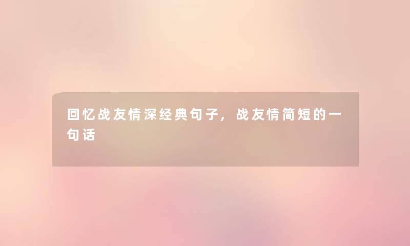回忆战友情深经典句子,战友情简短的一句话 回忆战友情深经典句子,战友情简短的一句话