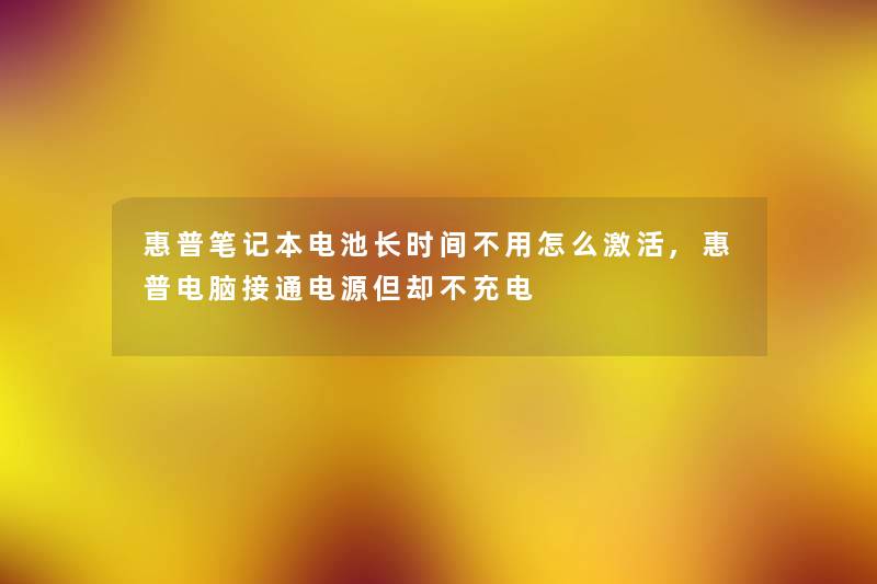惠普笔记本电池长时间不用怎么激活,惠普电脑接通电源但却不充电 惠普笔记本电池长时间不用怎么激活,惠普电脑接通电源但却不充电