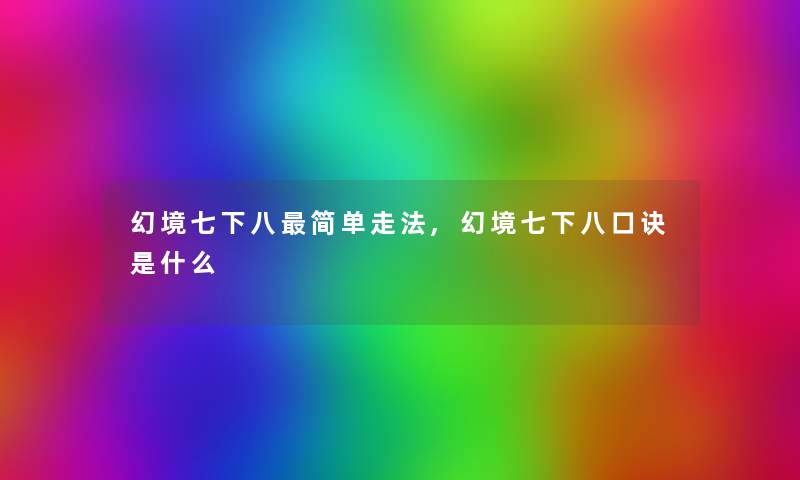 幻境七下八简单走法,幻境七下八口诀是什么 幻境七下八简单走法,幻境七下八口诀是什么