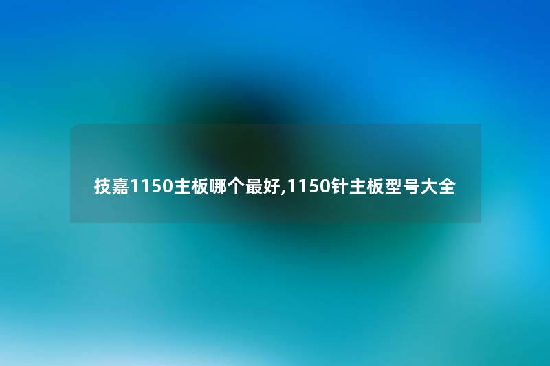 技嘉1150主板哪个好,1150针主板型号大全 技嘉1150主板哪个好,1150针主板型号大全
