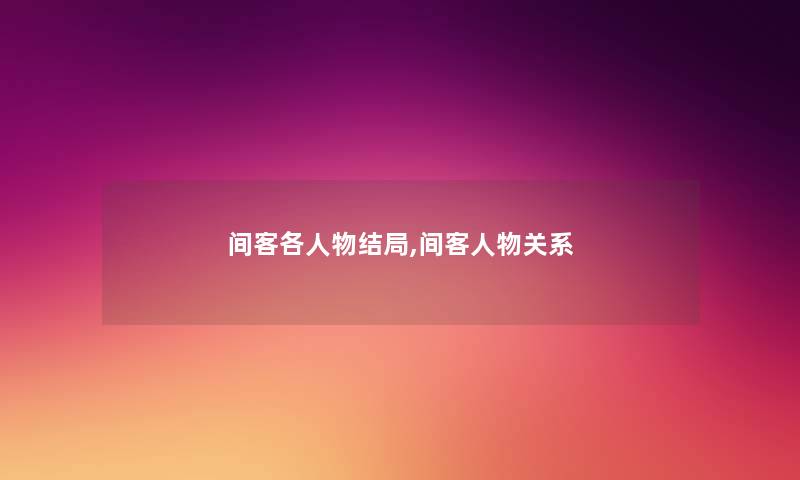 间客各人物结局,间客人物关系 间客各人物结局,间客人物关系