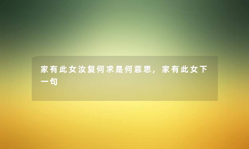 家有此女汝复何求是何意思,家有此女下一句 家有此女汝复何求是何意思,家有此女下一句