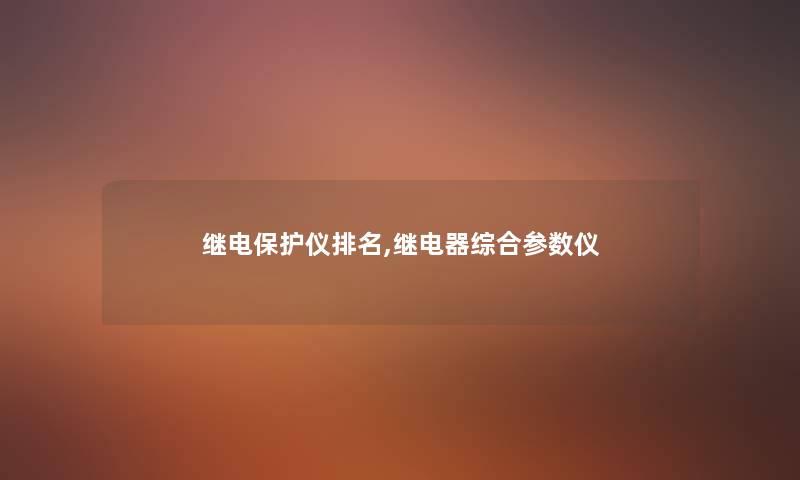 继电保护仪推荐,继电器综合参数仪 继电保护仪推荐,继电器综合参数仪