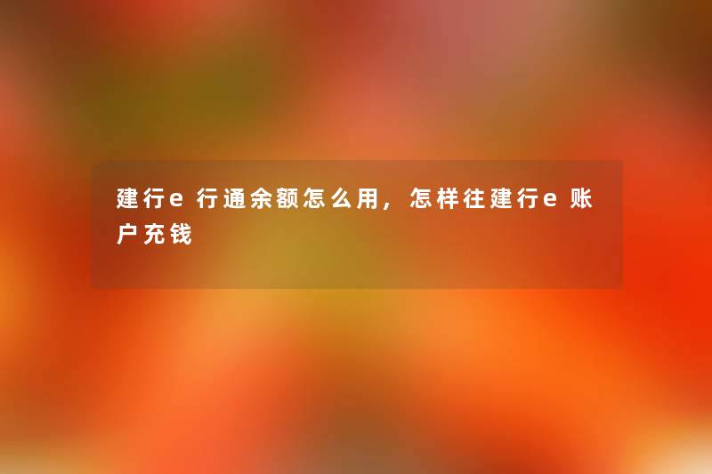 建行e行通余额怎么用,怎样往建行e账户充钱 建行e行通余额怎么用,怎样往建行e账户充钱