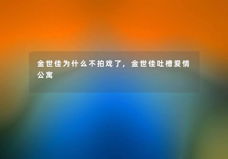 金世佳为什么不拍戏了,金世佳吐槽爱情公寓 金世佳为什么不拍戏了,金世佳吐槽爱情公寓