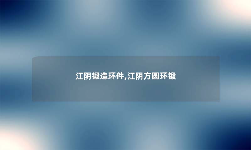 江阴锻造环件,江阴方圆环锻 江阴锻造环件,江阴方圆环锻
