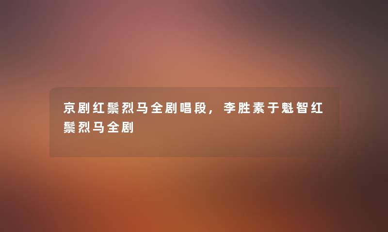 京剧红鬃烈马全剧唱段,李胜素于魁智红鬃烈马全剧 京剧红鬃烈马全剧唱段,李胜素于魁智红鬃烈马全剧