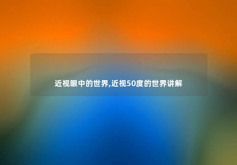 近视眼中的世界,近视50度的世界讲解 近视眼中的世界,近视50度的世界讲解