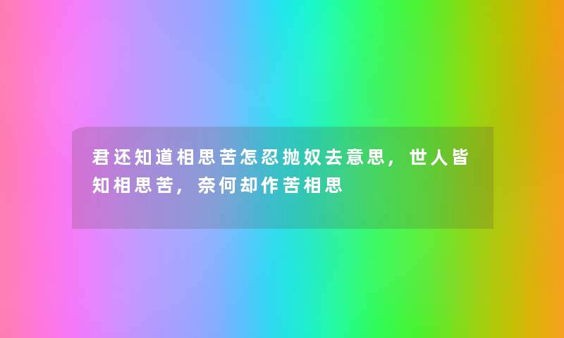 君还知道相思苦怎忍抛奴去意思,世人皆知相思苦,奈何却作苦相思 君还知道相思苦怎忍抛奴去意思,世人皆知相思苦,奈何却作苦相思