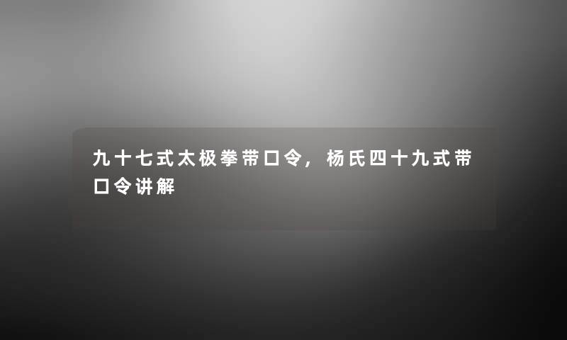 九十七式太极拳带口令,杨氏四十九式带口令讲解 九十七式太极拳带口令,杨氏四十九式带口令讲解